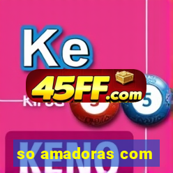 so amadoras com